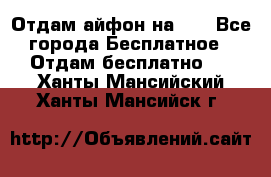 Отдам айфон на 32 - Все города Бесплатное » Отдам бесплатно   . Ханты-Мансийский,Ханты-Мансийск г.